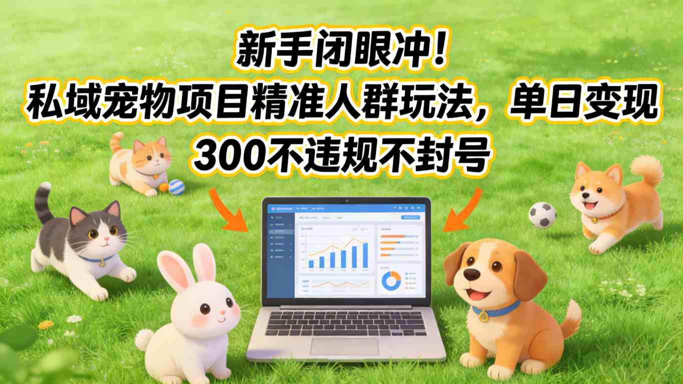 新手闭眼冲！私域宠物项目精准人群玩法，单日变现3张不违规不封号-搞钱利器