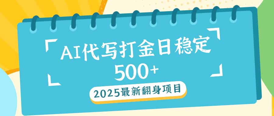 2025最新AI打金代写日稳定500+：2025最新翻身项目-搞钱利器