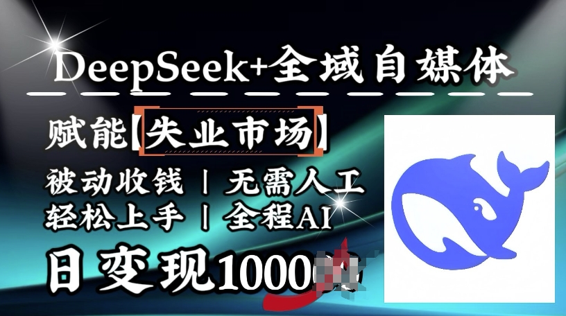降维打击，Deepseek+全域自媒体，赋能失业市场，被动收钱，无需人工全程AI，日变现1k-搞钱利器
