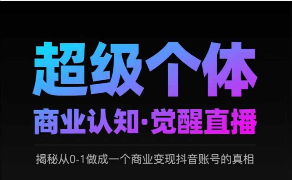 2025超级个体商业认知·觉醒直播，揭秘从0-1做成一个商业变现抖音账号的真相-搞钱利器