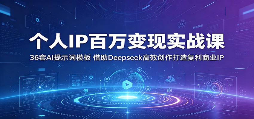 个人IP百万变现实战课：36套AI提示词模板，借助Deepseek高效创作打造复利商业IP-搞钱利器