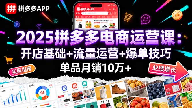 2025拼多多电商运营课：开店基础+流量运营+爆单技巧，单品月销10万+-搞钱利器