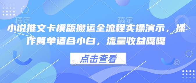 小说推文卡模版搬运全流程实操演示，操作简单适合小白，流量收益嘎嘎-搞钱利器