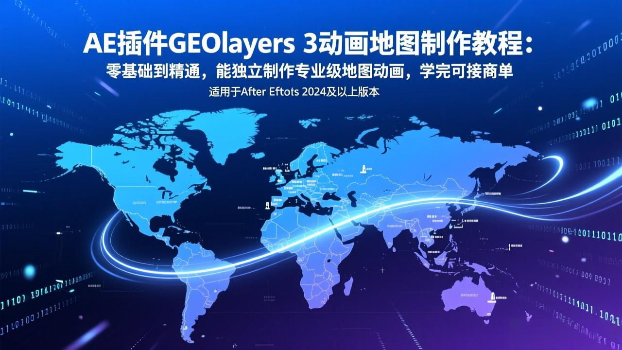 AE插件GEOlayers 3动画地图制作教程：零基础到精通，能独立制作专业级地图动画，学完可接商单-搞钱利器