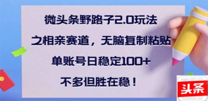 微头条野路子2.0玩法之相亲赛道，无脑搬砖复制粘贴，单账号日稳定300+…-搞钱利器