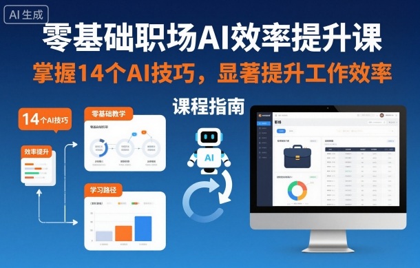 零基础职场AI效率提升课，掌握14个AI技巧，显著提升工作效率-搞钱利器