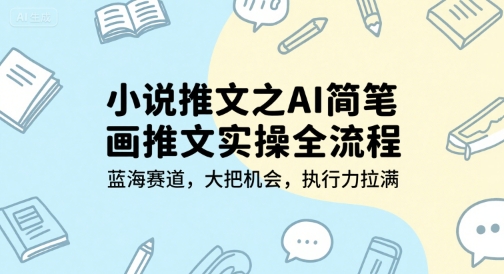 小说推文之AI简笔画推文实操全流程，蓝海赛道，大把机会，执行力拉满-搞钱利器