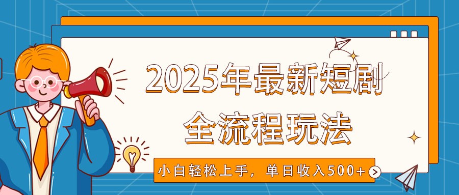 2025年最新短剧玩法，全流程实操，小白轻松上手，视频号抖音同步分发，单日收入500+-搞钱利器