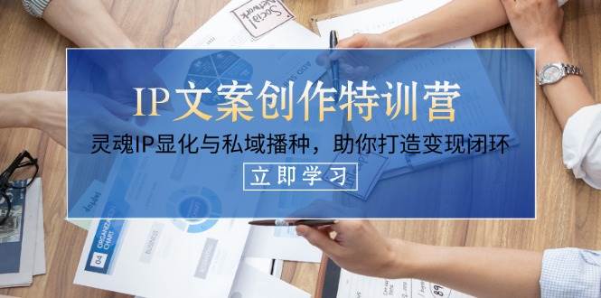 IP文案创作特训营，灵魂IP显化与私域播种，助你打造变现闭环(14节课)-搞钱利器
