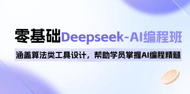 0基础Deepseek-AI编程班，涵盖算法类工具设计，帮助学员掌握AI编程精髓-搞钱利器