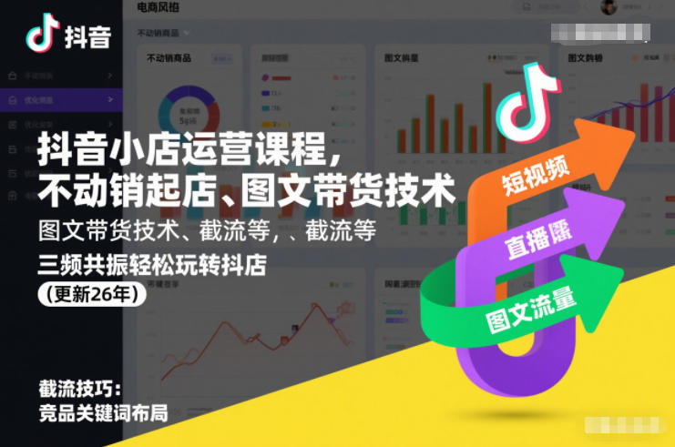 抖音小店运营课程，不动销起店、图文带货技术、截流等，三频共振轻松玩转抖店(更新26年08月)-搞钱利器