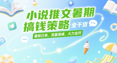 小说推文暑期搞钱策略，全干货，暑假已来，流量高峰，火力全开-搞钱利器