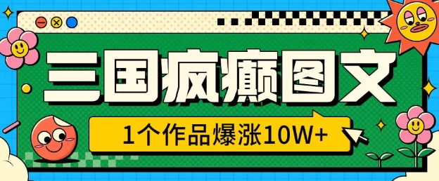三国疯癫图文，1个作品爆涨10W+，3分钟教会你，趁着风口无脑冲(附详细教学)-搞钱利器