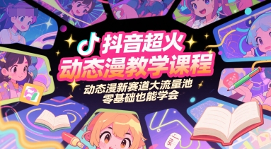 抖音超火动态漫教学课程，动态漫新赛道大流量池，零基础也能学会-搞钱利器