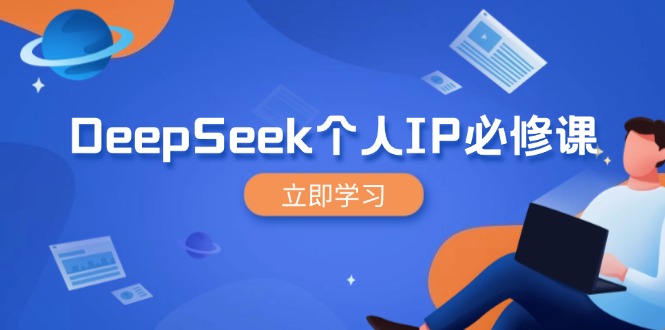 DeepSeek个人IP必修课，打造IP、裂变粉丝，轻松放大营销能翻百倍-搞钱利器
