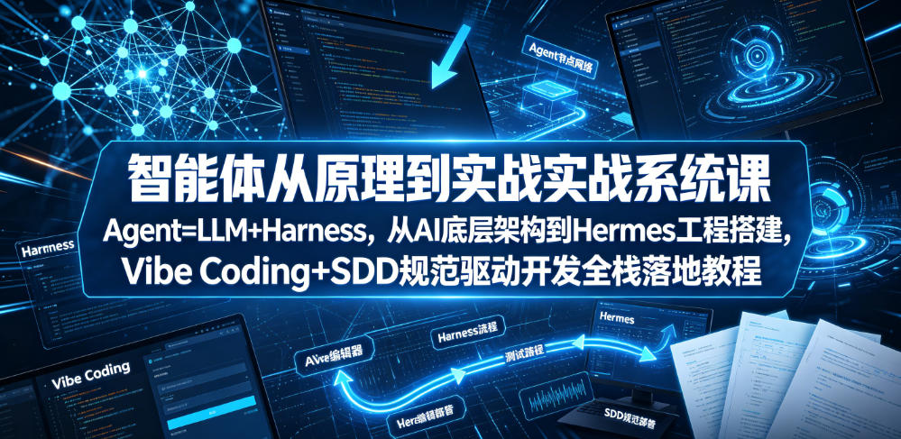 智能体从原理到实战系统课Agent=LLM+Harness，从AI底层架构到Hermes工程搭建，Vibe Coding+SDD规范驱动开发全栈落地教程-搞钱利器
