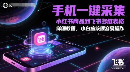 手机一键采集小红书商品到飞书多维表格，详细教程，小白应该很容易操作-搞钱利器