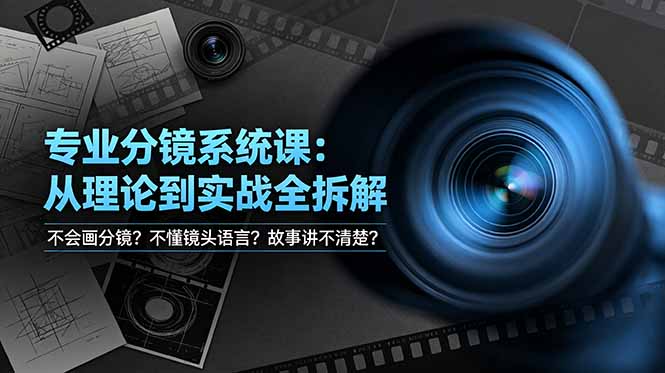 不会画分镜？不懂镜头语言？故事讲不清楚？专业分镜系统课，从理论到实战全拆解！-搞钱利器