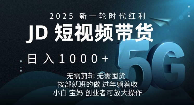 2025新一轮时代红利，JD短视频带货日入1k，无需剪辑，无需囤货，按部就班的做【揭秘】-搞钱利器