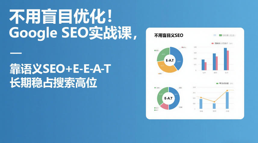 不用盲目优化！Google SEO实战课，靠语义SEO+E-E-A-T，长期稳占搜索高位-搞钱利器