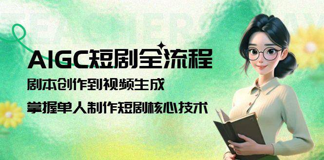 AIGC短剧全流程：剧本创作到视频生成，掌握单人制作短剧核心技术-搞钱利器