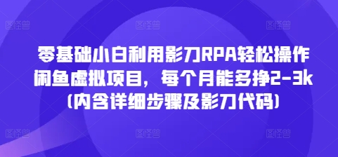 零基础小白利用影刀RPA轻松操作闲鱼虚拟项目，每个月能多挣2-3k(内含详细步骤及影刀代码)-搞钱利器