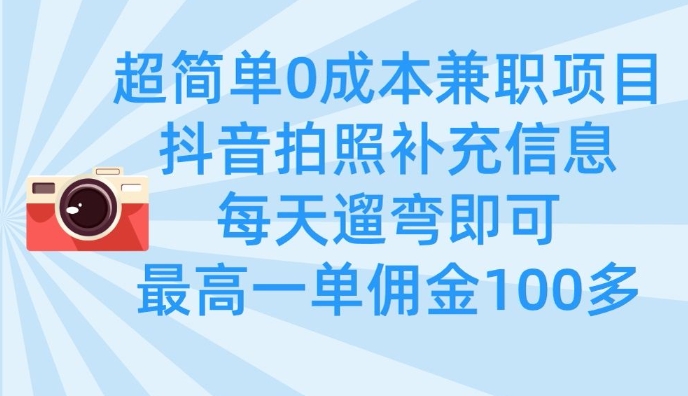 超简单0成本兼职项目，拍照补充信息，每天遛弯即可，最高一单佣金100多-搞钱利器