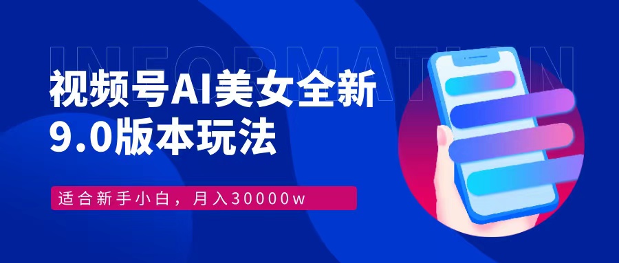 视频号AI美女，最新9.0玩法新手小白轻松上手，月入30000＋-搞钱利器