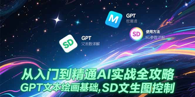 从入门到精通AI实战全攻略，GPT文本绘画基础，MJ参数详解，SD文生图控制-搞钱利器