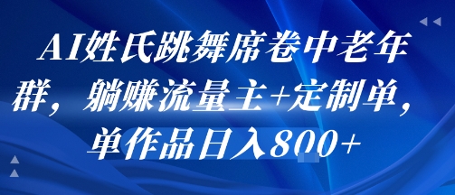 AI姓氏跳舞席卷中老年群，躺挣流量主+定制单，单作品日入8张-搞钱利器