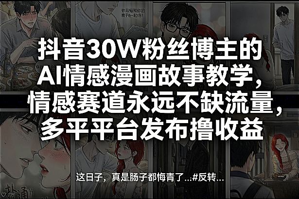 抖音30W粉丝博主的AI情感漫画故事教学，情感赛道永远不缺流量，多平台发布撸收益！-搞钱利器