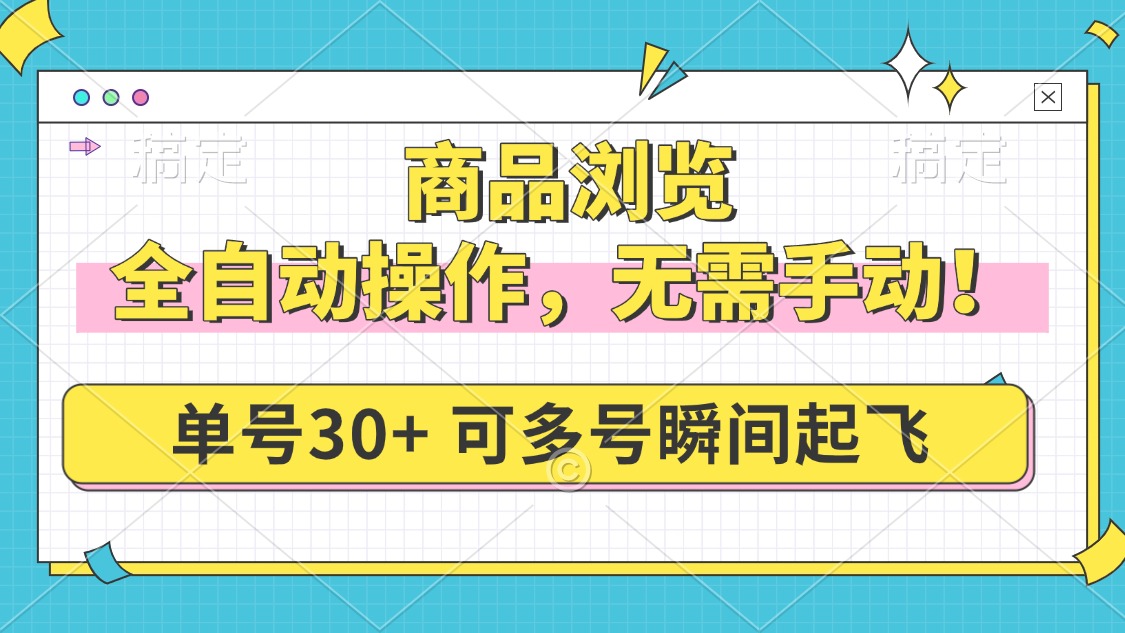 商品浏览，全自动操作，无需手动，单号一天30+，多号矩阵，瞬间起飞-搞钱利器