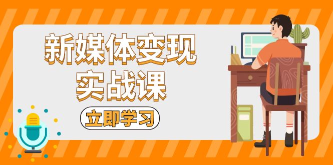 新媒体变现实战课：短视频+直播带货，拍摄、剪辑、引流、带货等-搞钱利器