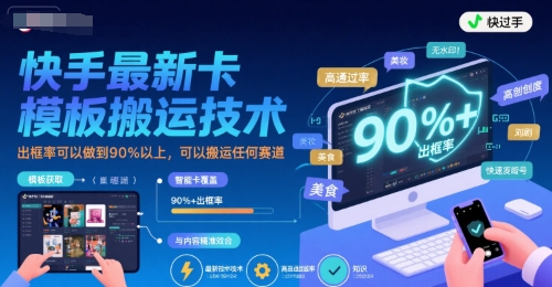 快手最新卡模板搬运技术，出框率可以做到90%以上，可以搬运任何赛道-搞钱利器