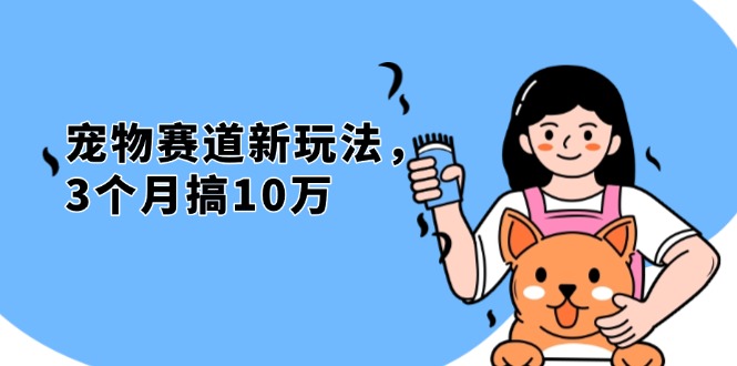 不是市面上割韭菜的项目，宠物赛道新玩法，3个月搞10万，宠物免费送，…-搞钱利器