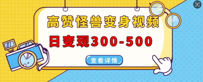 高赞怪兽变身视频制作，日变现300-500，多平台发布(抖音、视频号、小红书)-搞钱利器