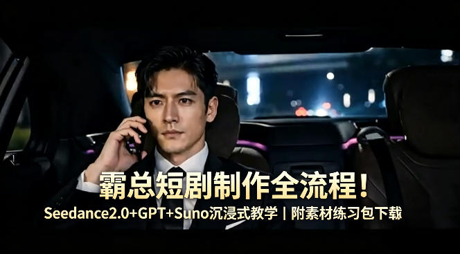 霸总短剧制作全流程！Seedance2.0+GPT+Suno沉浸式教学｜附素材练习包下载-搞钱利器