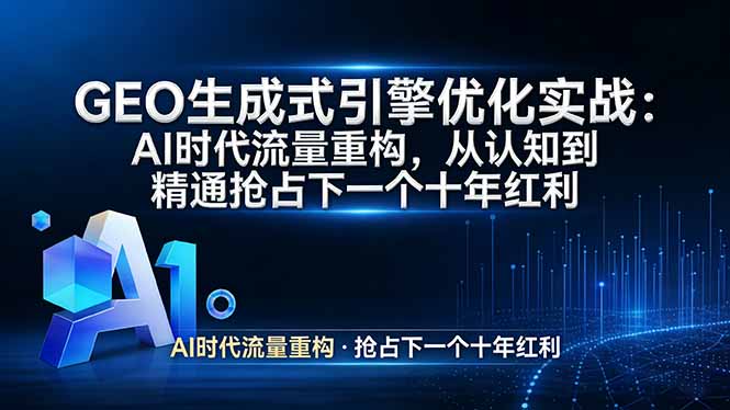 GEO 生成式引擎优化实战：AI时代流量重构，从认知到精通抢占下一个十年红利-搞钱利器