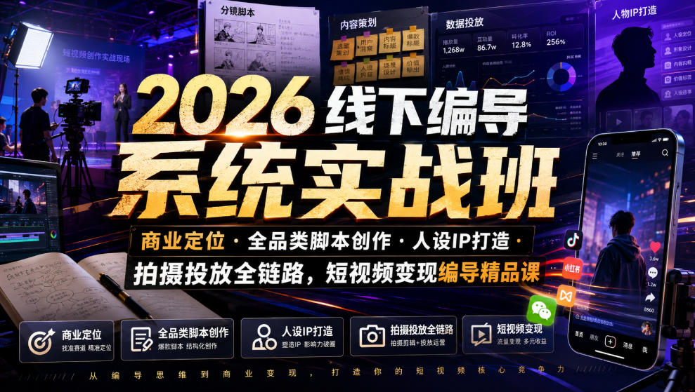 2026线下编导系统实战班｜商业定位・全品类脚本创作・人设IP打造・拍摄投放全链路，短视频变现编导精品课-搞钱利器