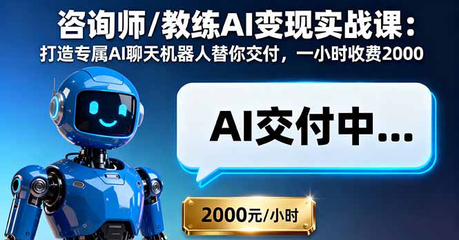 咨询师/教练AI变现实战课：打造专属AI聊天机器人替你交付，一小时收费2000-搞钱利器