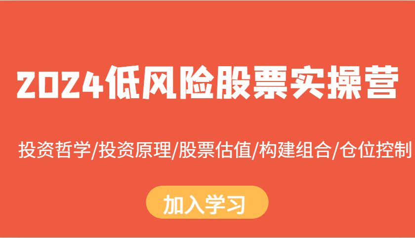 2024低风险股票实操营：投资哲学/投资原理/股票估值/构建组合/仓位控制-搞钱利器