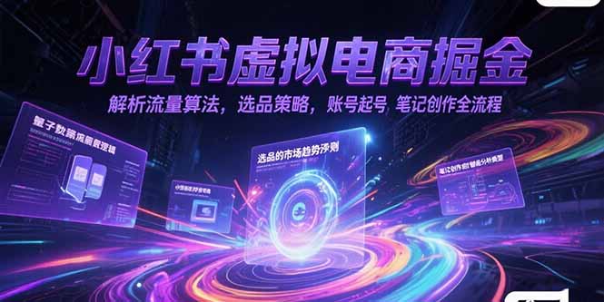 小红书虚拟电商掘金，解析流量算法，选品策略，账号起号，笔记创作全流程-搞钱利器