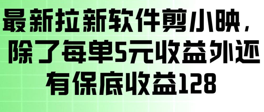 最新拉新软件剪小映，除了每单5米收益外还有保底收益128，一部手机轻松賺钱-搞钱利器