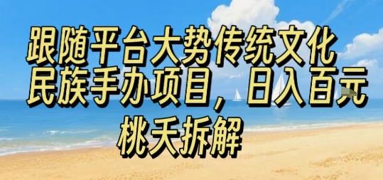 跟随平台大势传统文化民族手办项目，操作非常简单，日入1张-搞钱利器
