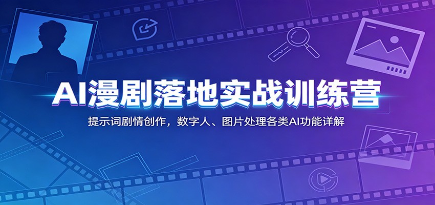 AI漫剧落地实战训练营：提示词剧情创作，数字人、图片处理各类AI功能详解-搞钱利器