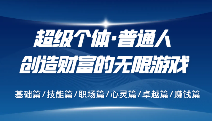 超级个体·普通人创造财富的无限游戏，基础篇/技能篇/职场篇/心灵篇/卓越篇/赚钱篇-搞钱利器