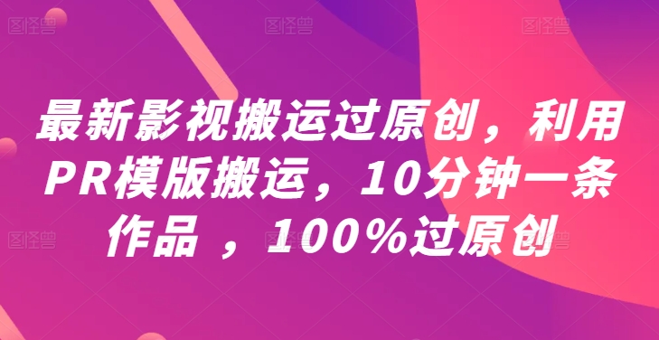 最新影视搬运过原创，利用PR模版搬运，10分钟一条作品 ，100%过原创【教程+PR模板】-搞钱利器