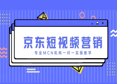 京东短视频营销项目，专业MCN机构一对一实操教学-搞钱利器