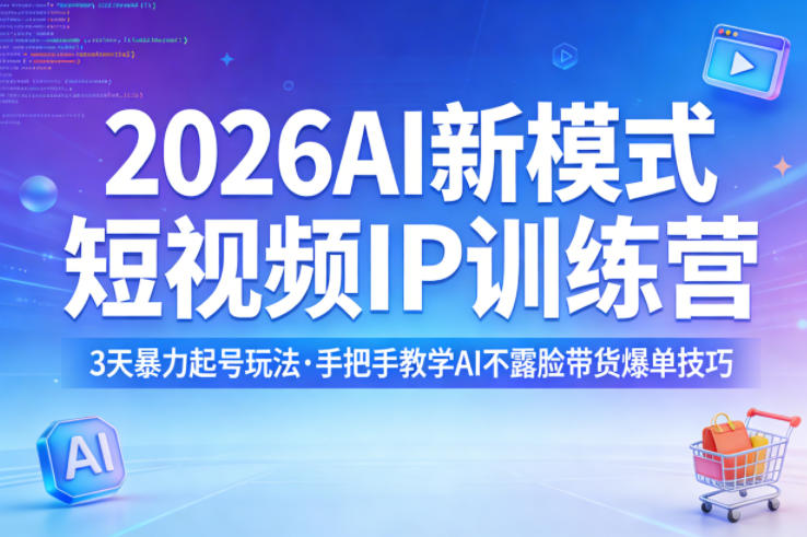 2026AI新模式短视频IP训练营，3天暴力起号玩法，手把手教学AI不露脸带货爆单技巧(更新)-搞钱利器