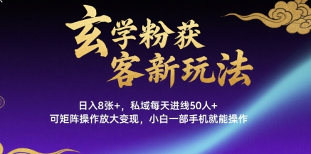 玄学粉获客新玩法日入8张+， 私域每天进线50人+，可矩阵操作放大变现，小白一部手机就能操作-搞钱利器